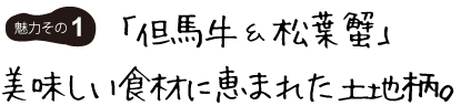 「但馬牛＆松葉蟹」美味しい食材に恵まれた土地柄。